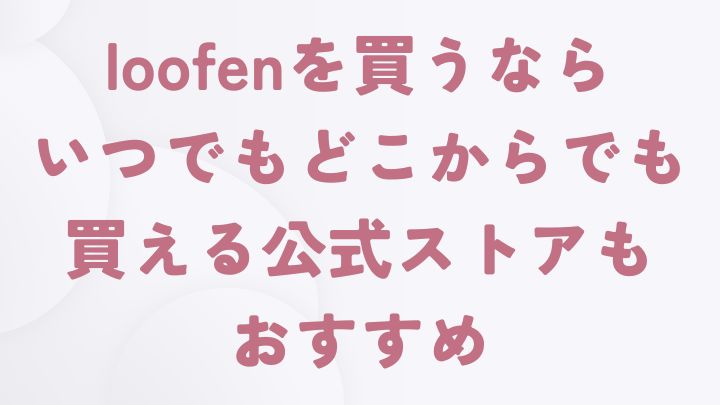 loofenを買うならいつでもどこからでも買える公式オンラインストアもおすすめ
