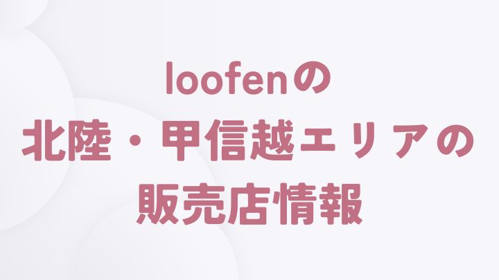 loofenを取り扱う北陸・甲信越エリアの販売店一覧（石川県・山梨県）