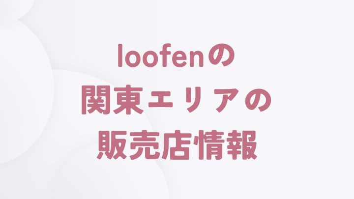 loofenを取り扱う関東エリアの販売店一覧（茨城県・栃木県・群馬県・埼玉県・千葉県・東京都・神奈川県）
