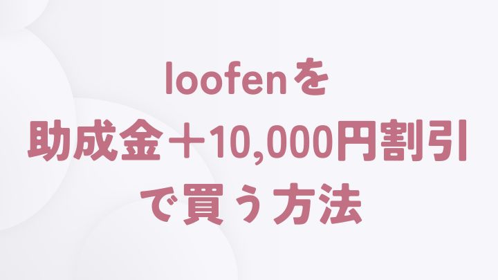 loofenを助成金以外でも割引で安く買う方法
