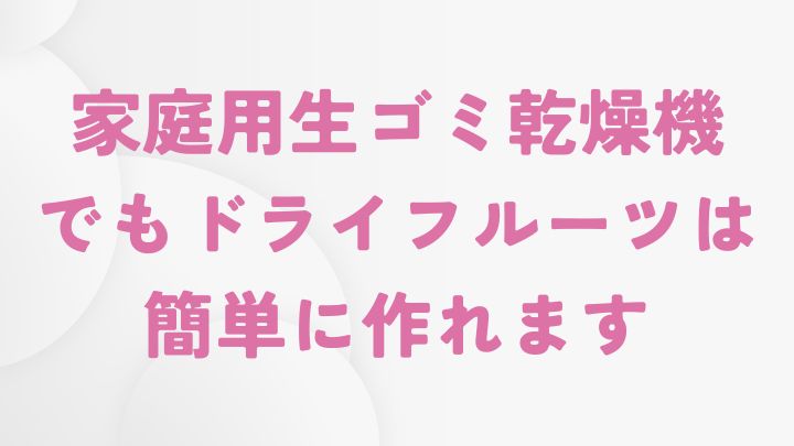 ドライフルーツを作るための生ゴミ乾燥機の選び方