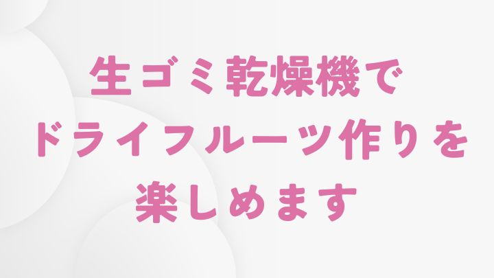 まとめ　〜生ゴミ乾燥機でドライフルーツ作りを楽しむ方法｜生ゴミ処理機〜