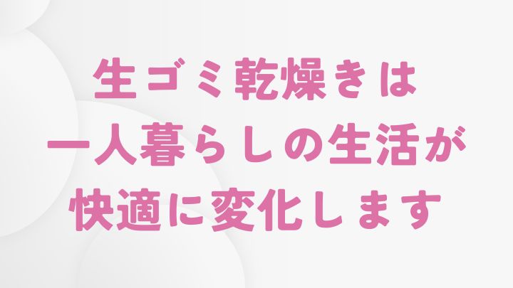 まとめ　〜一人暮らしにぴったりなコンパクト生ゴミ乾燥機を発見！おすすめの理由あり！〜