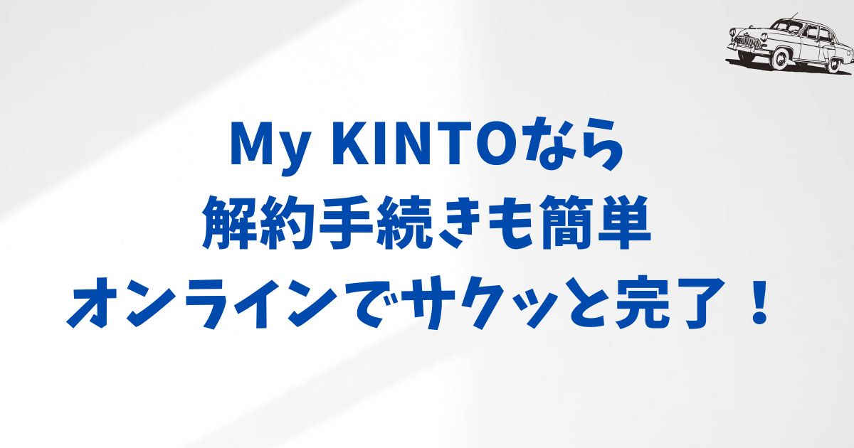 解約手続きは簡単！My KINTOでの申請方法