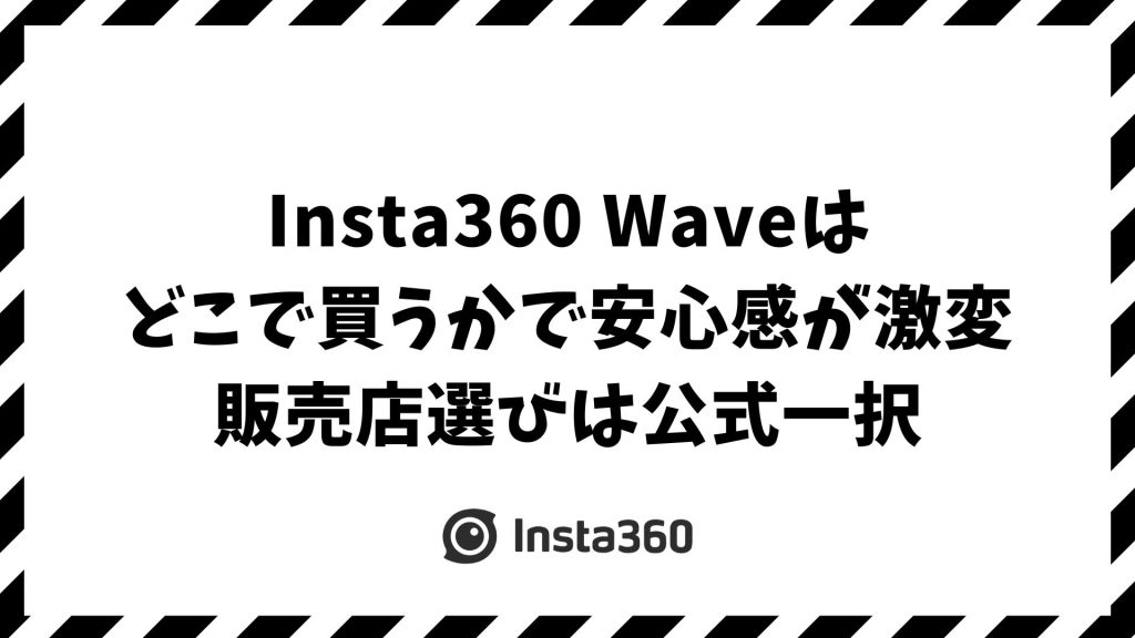 Insta360 Waveはどこで買うのがお得？販売店ごとの違いと安心・お得に選ぶポイント！公式ストアがおすすめ
