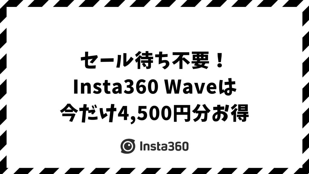 Insta360 Waveをセールやキャンペーンでお得に買う方法！今だけ4,500円相当の割引特典つき