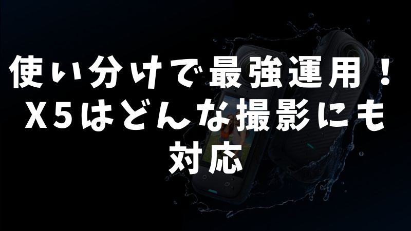 Insta360 X5のケース別おすすめ運用方法