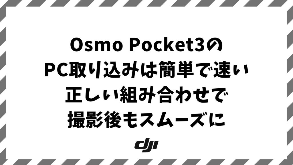 Osmo Pocket3のPC取り込みを最速で行う方法と安定接続のコツ