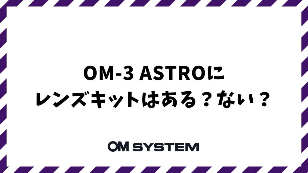OM-3 ASTROにレンズキットはある？ない？専用セットがない理由とおすすめレンズの選び方｜OM SYSTEM