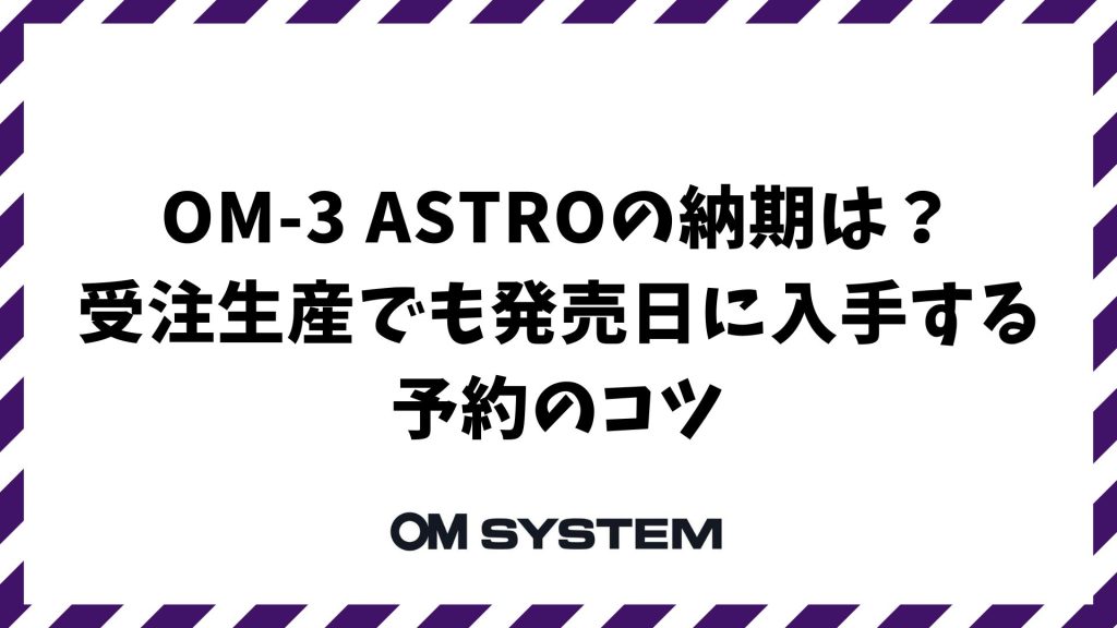 OM-3 ASTROの納期は？受注生産でも発売日に入手する予約のコツ｜OM SYSTEM