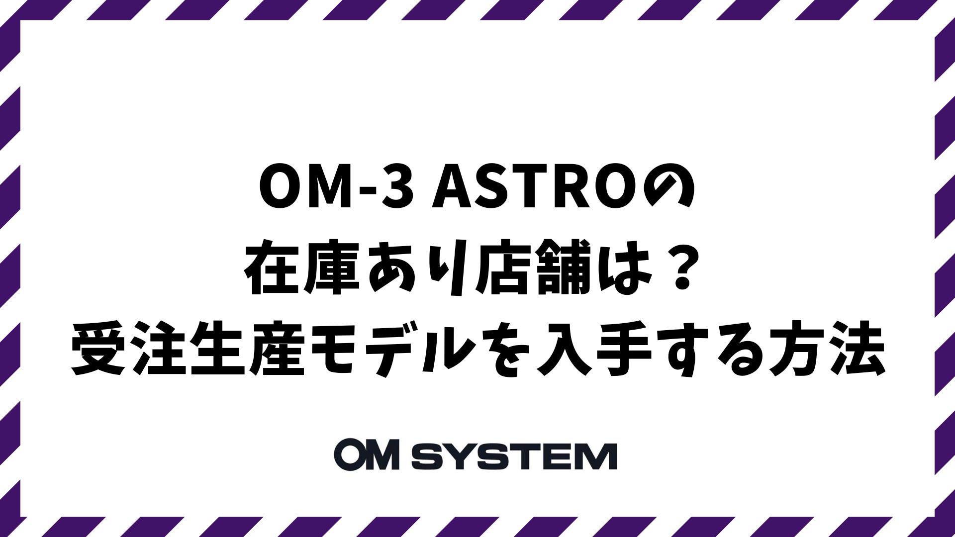 OM-3 ASTRO在庫あり店舗は？2026年2月発売の受注生産モデルを確実に入手する方法｜OM SYSTEM