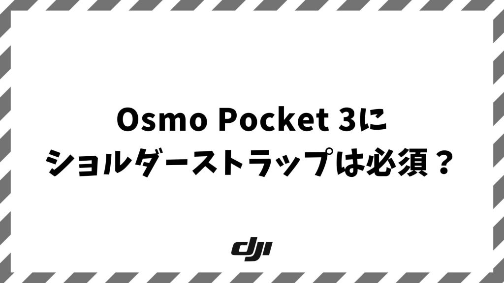 Osmo Pocket 3にショルダーストラップは必須？落下防止と快適な撮影を叶える選び方