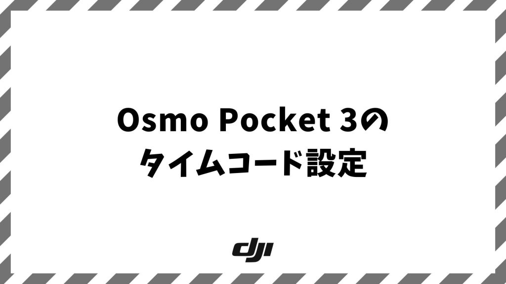 Osmo Pocket 3のタイムコード設定！編集を楽にする同期方法と外部機器活用術
