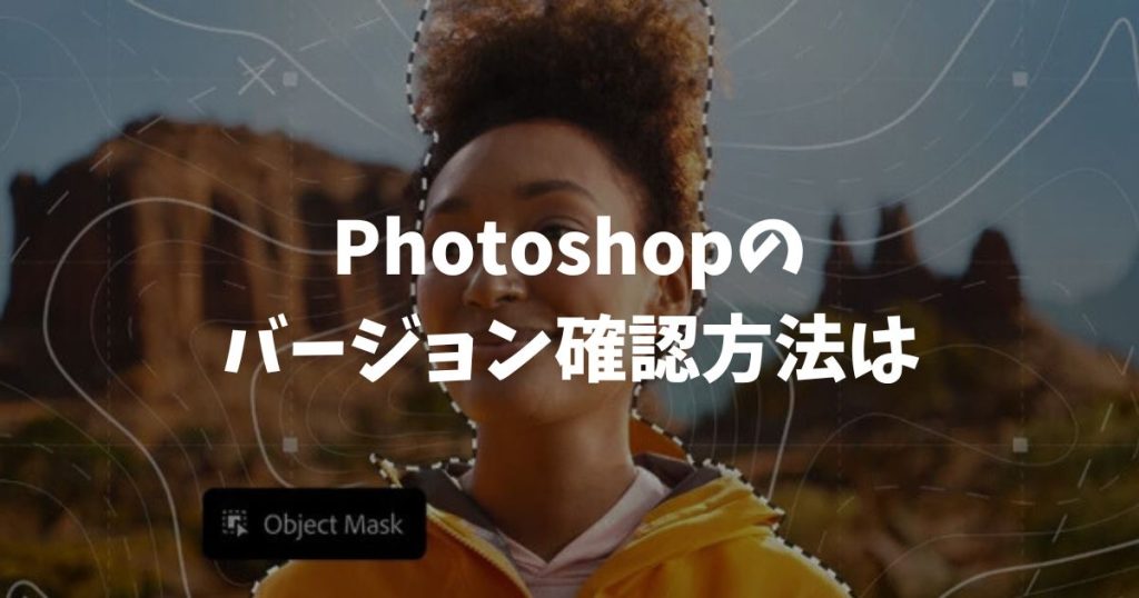 Photoshopのバージョン確認方法は？2026年最新と合っているか見る手順