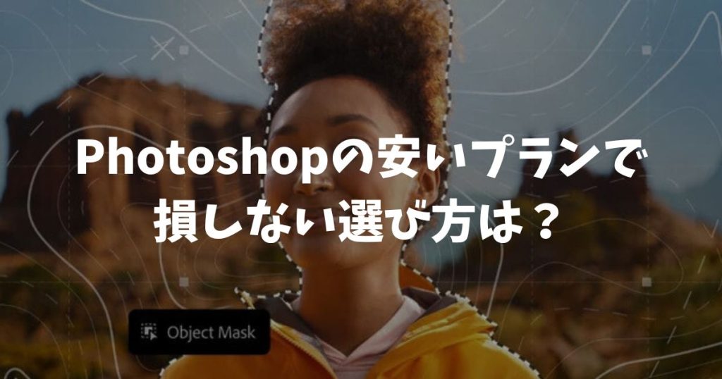 Photoshopの安いプランで損しない選び方は？月額2380円や買い切りの注意点