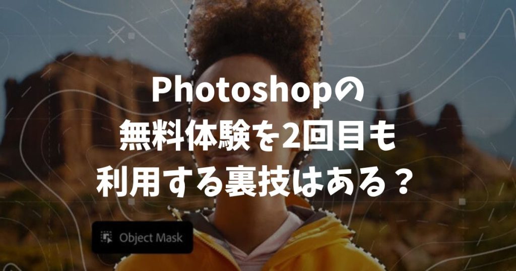Photoshopの無料体験を2回目も利用する裏技はある？バレるリスクと公式推奨の再挑戦方法