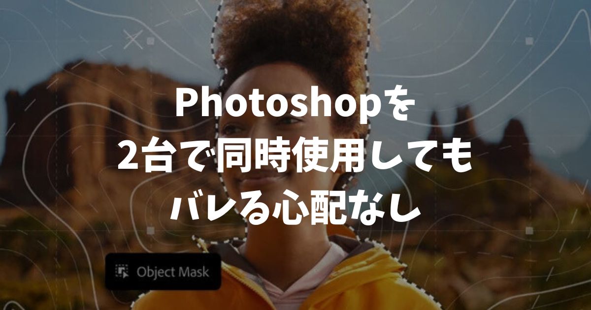 Photoshopを2台で同時使用してもバレる心配なし！警告の真実と賢い活用法｜アドビ・フォトショップ