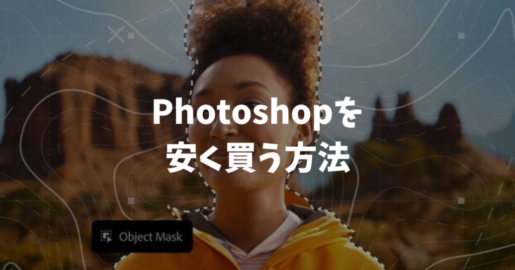 Photoshopを安く買う方法の決定版！社会人もOKな最安プランと買い切りの真実