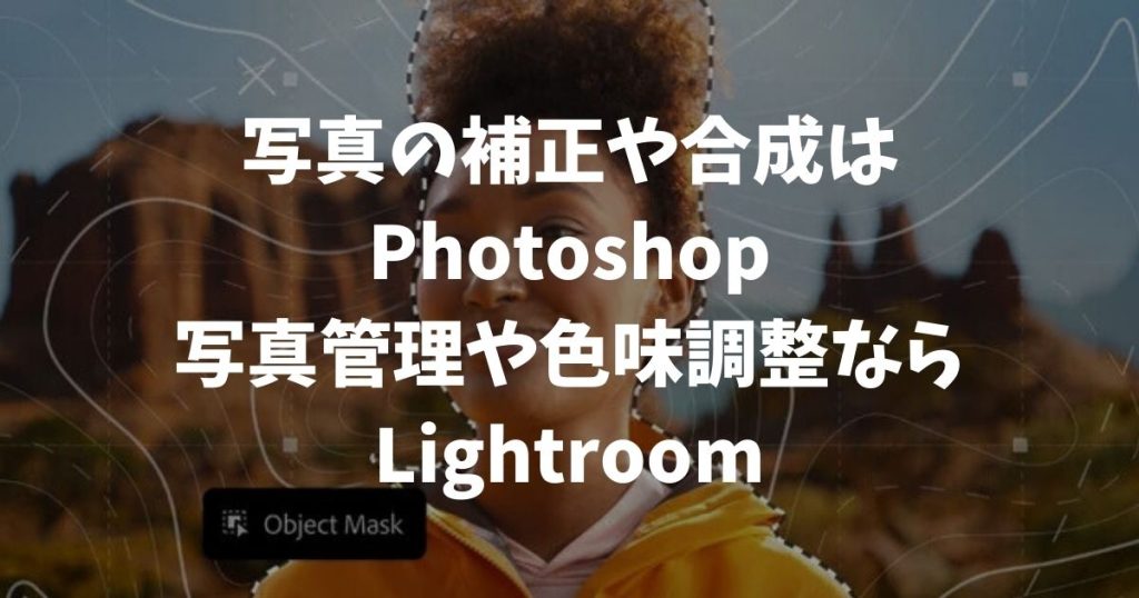 PhotoshopとLightroomの違いとは？写真編集でどっちを選ぶべきか機能と価格で解説