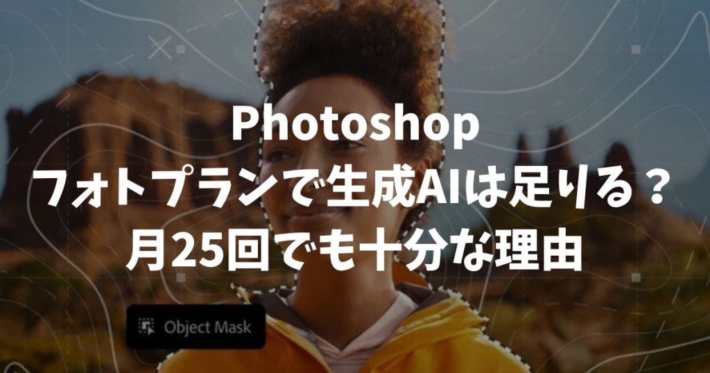 Photoshopフォトプランで生成AIは足りる？月25回でも写真編集に十分な理由！クレジット消費を抑えて高品質に仕上げるコツ｜アドビ・フォトショップ