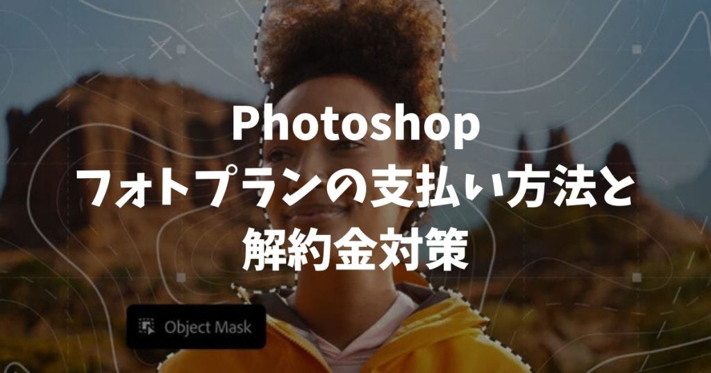 Photoshopフォトプランの支払い方法と解約金対策！クレカなしでも契約できます