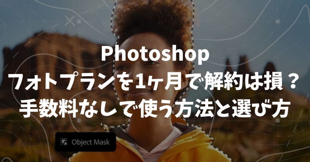 Photoshopフォトプランを1ヶ月で解約は損？手数料なしで使う方法と選び方