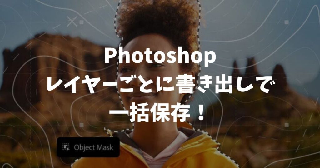 Photoshopレイヤーごとに書き出しで一括保存！設定やエラー対処法を解説