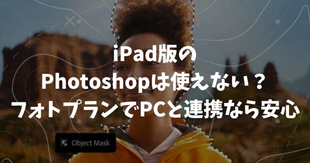 iPad版のPhotoshopは使えない？フォトプランでPCと連携すれば不安は全部解決します｜アドビ・フォトショップ