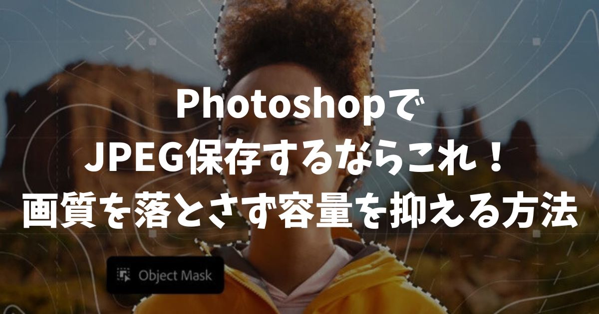 フォトショップでJPEG保存するならこれ！画質を落とさず容量を抑える最適設定｜Adobe・Photoshop