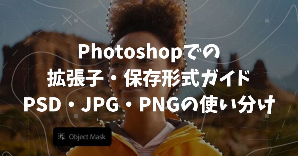 フォトショップの拡張子・保存形式ガイド｜PSD・JPG・PNGの使い分けと正解設定｜Adobe・Photoshop