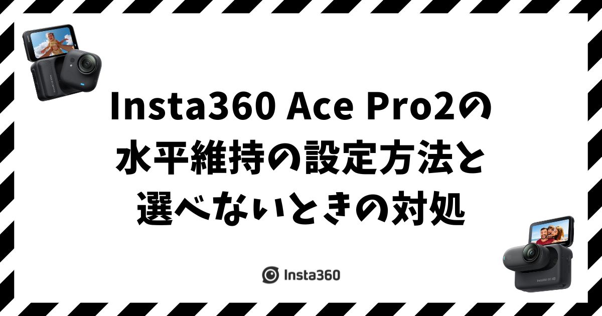 Insta360 Ace Pro2の水平維持の設定方法と選べないときの対処