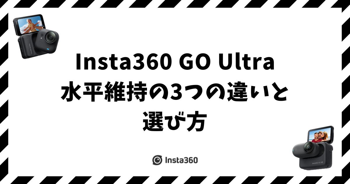Insta360 GO Ultra 水平維持の3つの違いと選び方