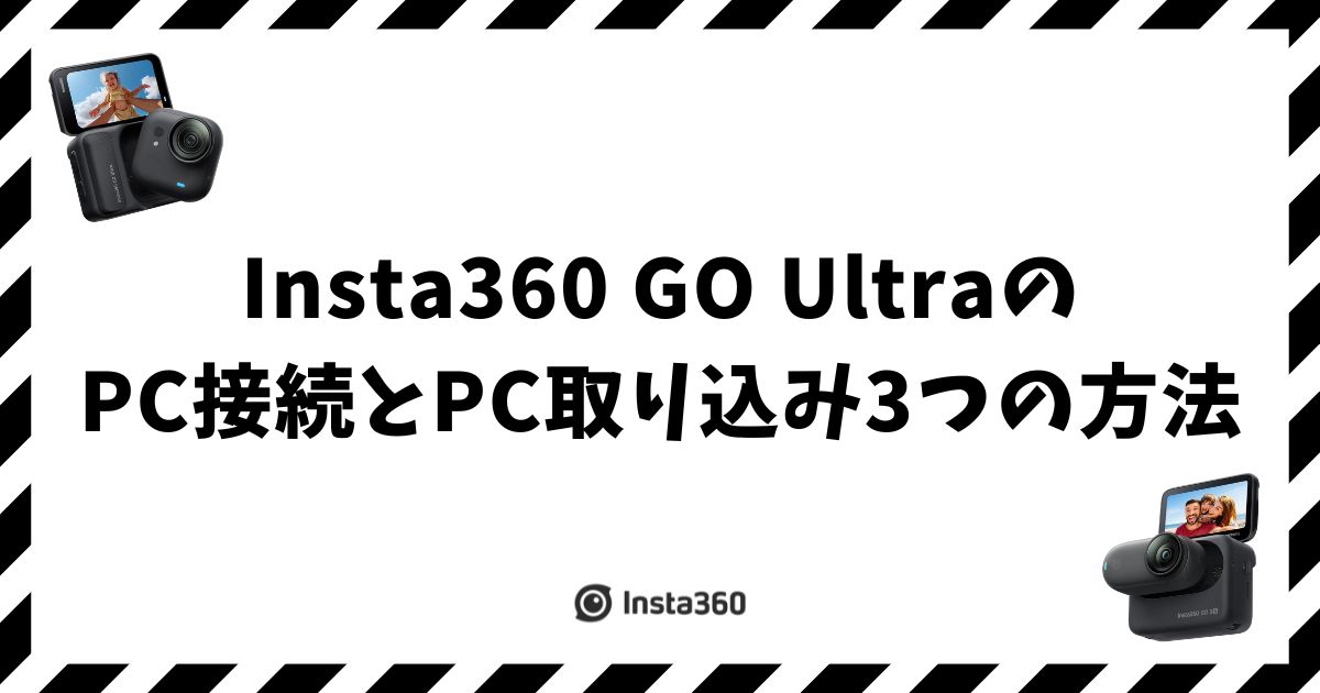 Insta360 GO UltraのPC接続とPC取り込み3つの方法
