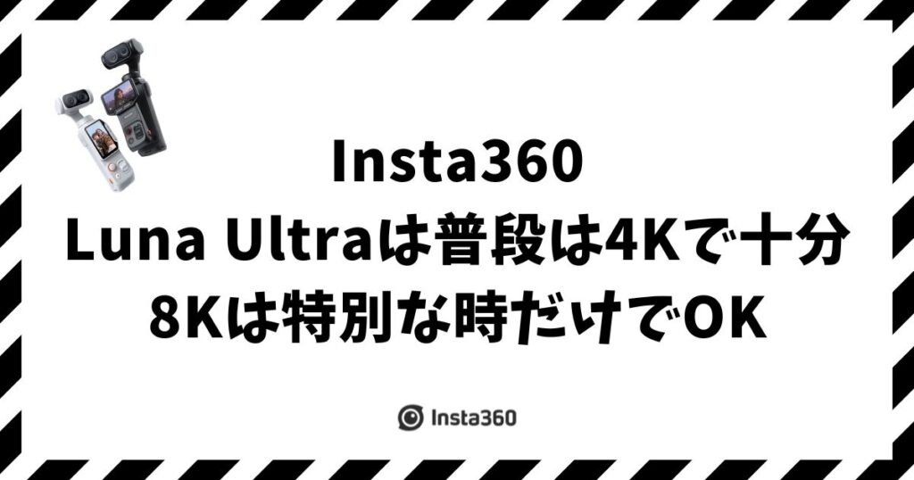 Insta360 Luna Ultraに8Kは必要か！普段は4Kで十分な理由