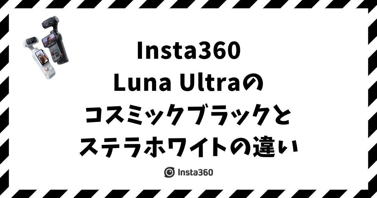 Insta360 Luna Ultraのコスミックブラックとステラホワイトの違いは見た目だけ