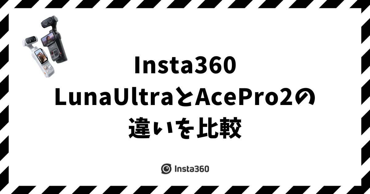Insta360 LunaとAce Pro 2の違いを比較！用途で選べば迷わない