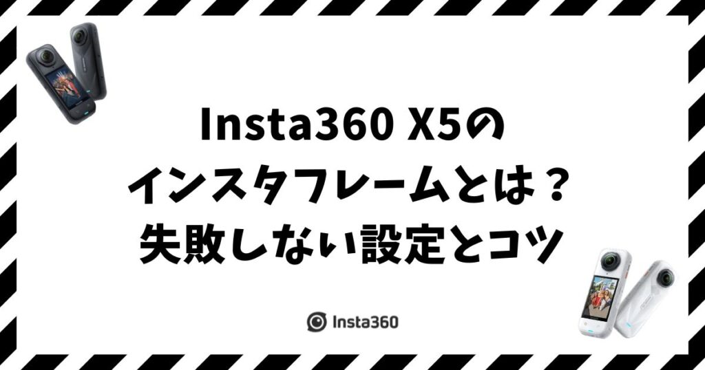 Insta360 X5のインスタフレームとは？失敗しない設定とコツ