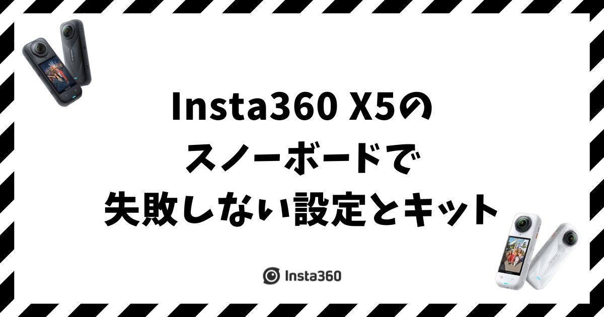 Insta360 X5のスノーボードで失敗しない設定とキット