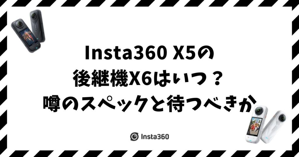 Insta360 X5の後継機X6はいつ発売？噂のスペックと待つべきか